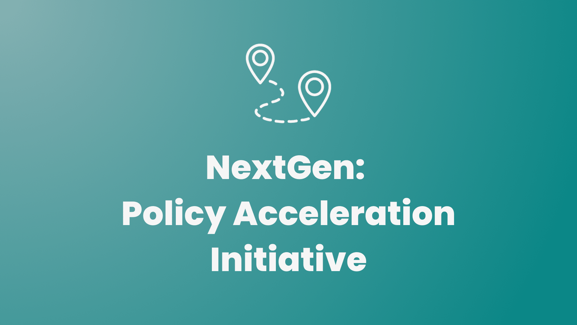 A teal background with a white icon of two location pins connected by a dashed path. Below the icon, bold white text reads: 'NextGen: Policy Acceleration Initiative'.